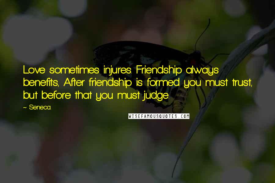 Seneca. Quotes: Love sometimes injures. Friendship always benefits, After friendship is formed you must trust, but before that you must judge.
