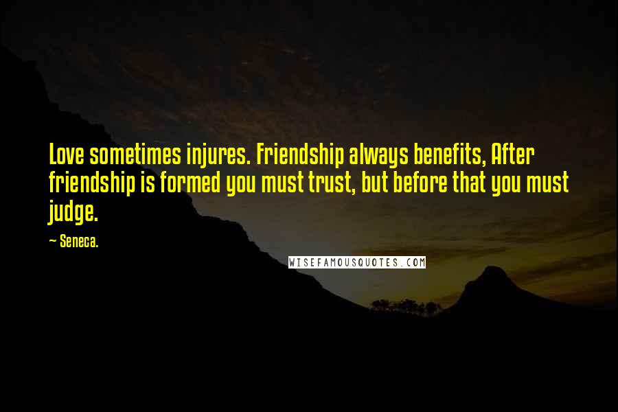 Seneca. Quotes: Love sometimes injures. Friendship always benefits, After friendship is formed you must trust, but before that you must judge.