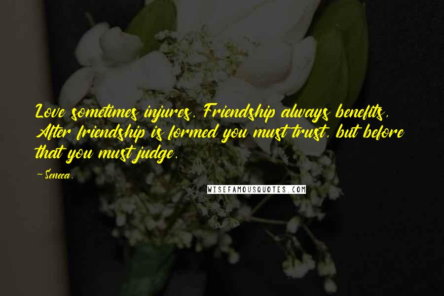 Seneca. Quotes: Love sometimes injures. Friendship always benefits, After friendship is formed you must trust, but before that you must judge.