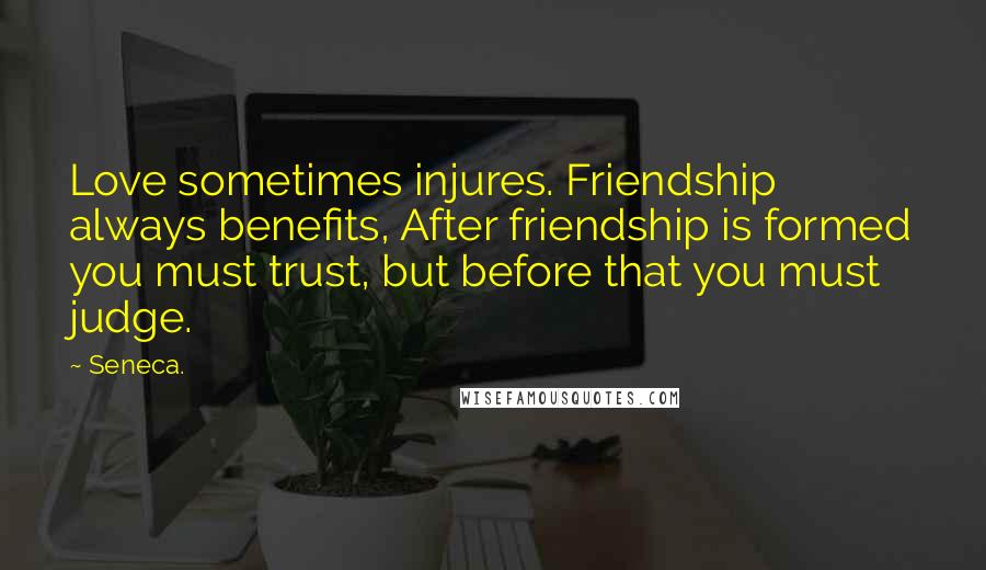 Seneca. Quotes: Love sometimes injures. Friendship always benefits, After friendship is formed you must trust, but before that you must judge.