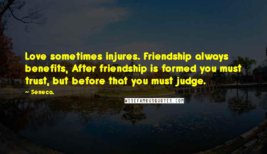 Seneca. Quotes: Love sometimes injures. Friendship always benefits, After friendship is formed you must trust, but before that you must judge.