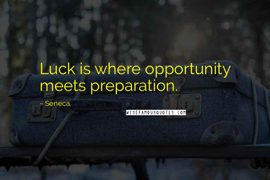 Seneca. Quotes: Luck is where opportunity meets preparation.