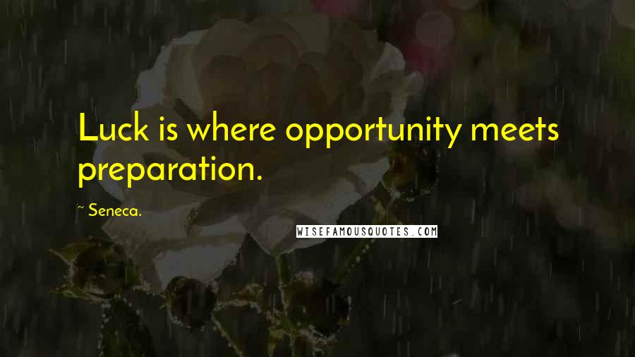 Seneca. Quotes: Luck is where opportunity meets preparation.