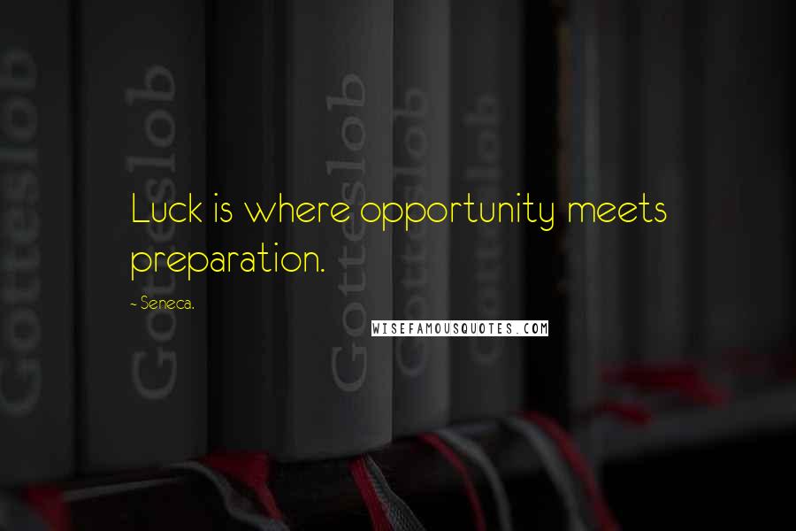 Seneca. Quotes: Luck is where opportunity meets preparation.
