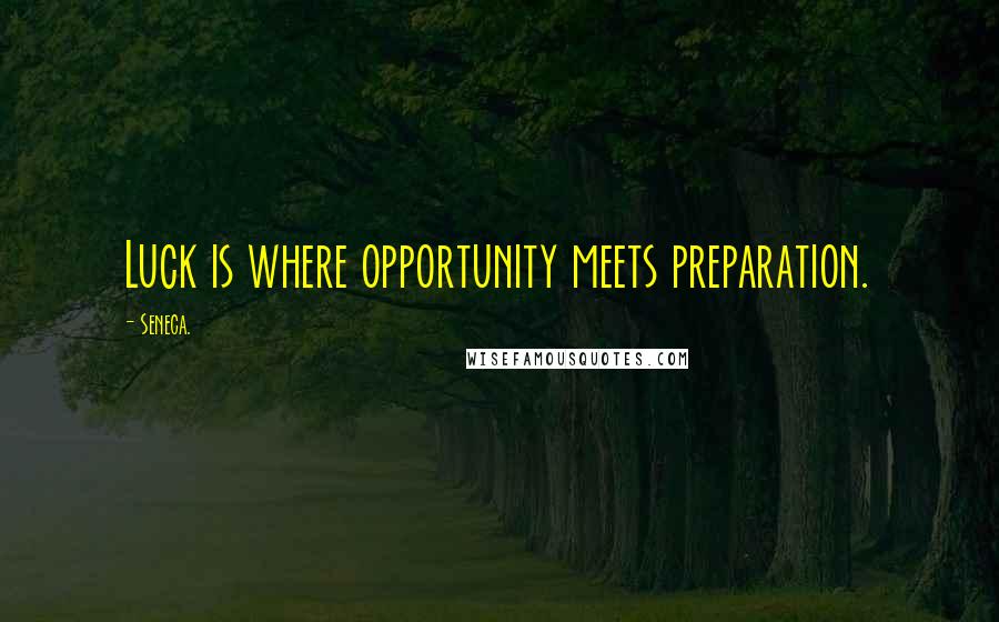 Seneca. Quotes: Luck is where opportunity meets preparation.