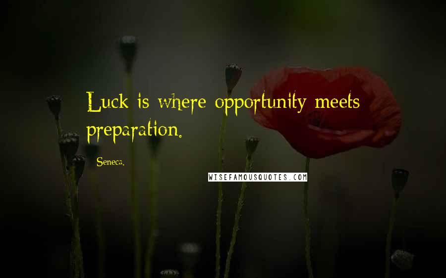 Seneca. Quotes: Luck is where opportunity meets preparation.