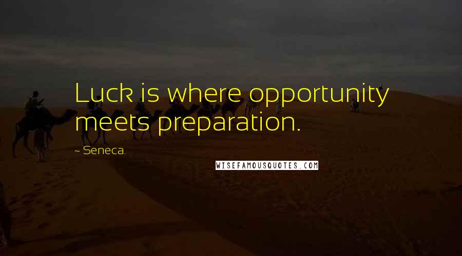 Seneca. Quotes: Luck is where opportunity meets preparation.