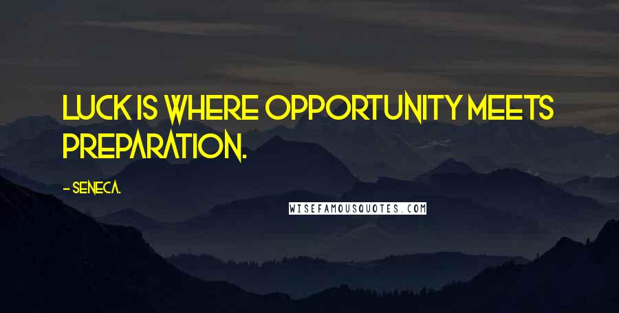 Seneca. Quotes: Luck is where opportunity meets preparation.