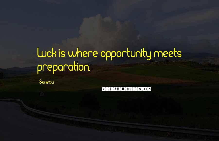 Seneca. Quotes: Luck is where opportunity meets preparation.