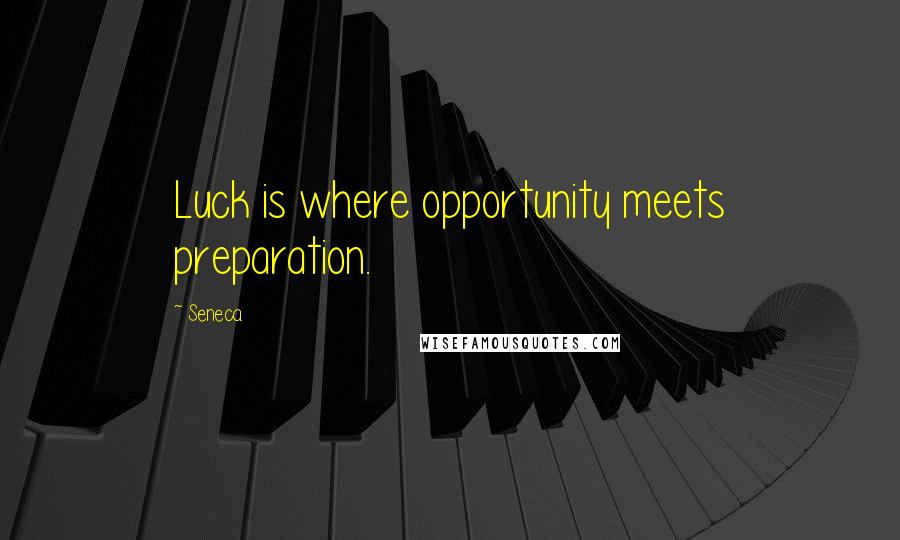 Seneca. Quotes: Luck is where opportunity meets preparation.