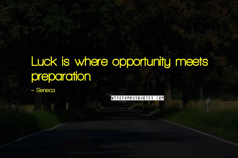Seneca. Quotes: Luck is where opportunity meets preparation.