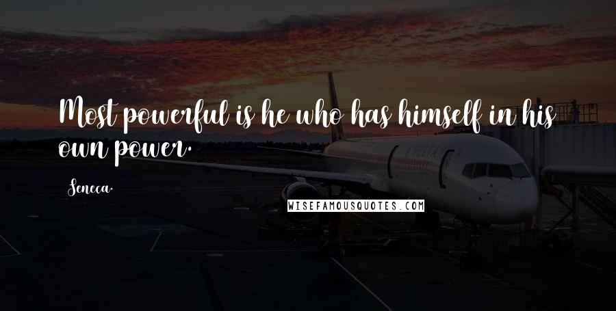 Seneca. Quotes: Most powerful is he who has himself in his own power.