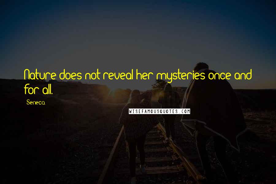 Seneca. Quotes: Nature does not reveal her mysteries once and for all.