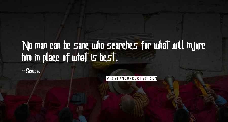 Seneca. Quotes: No man can be sane who searches for what will injure him in place of what is best.