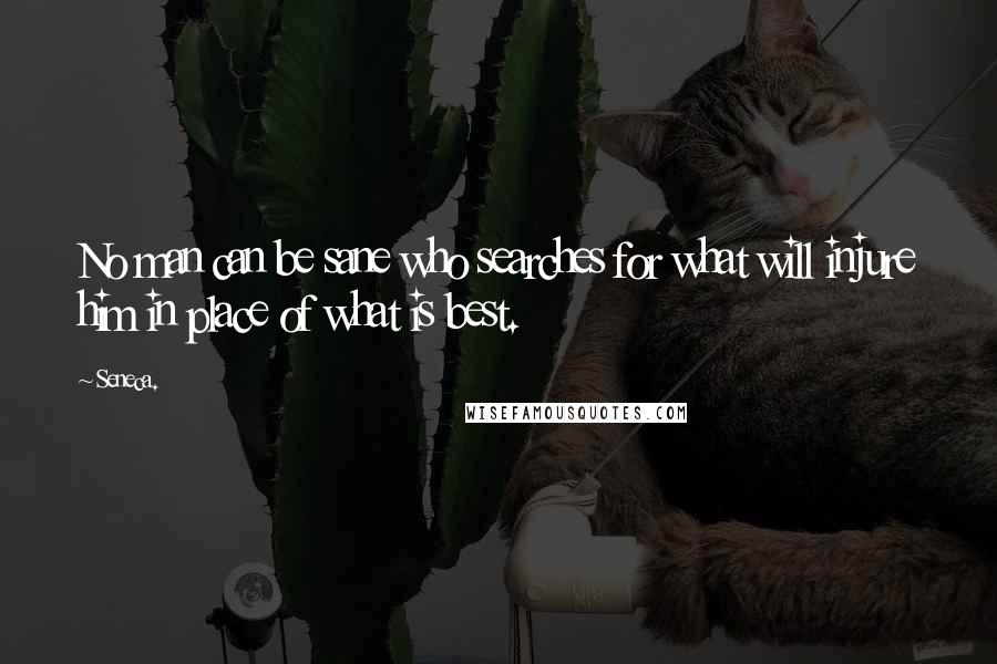 Seneca. Quotes: No man can be sane who searches for what will injure him in place of what is best.