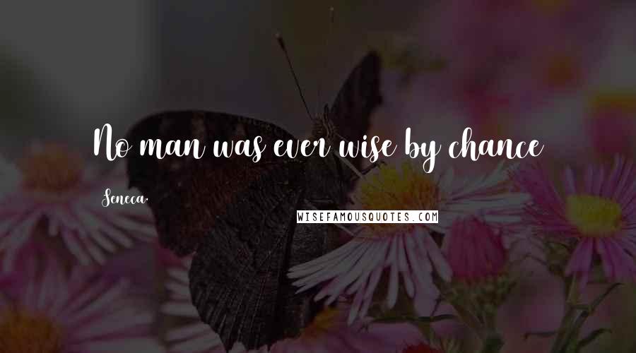 Seneca. Quotes: No man was ever wise by chance