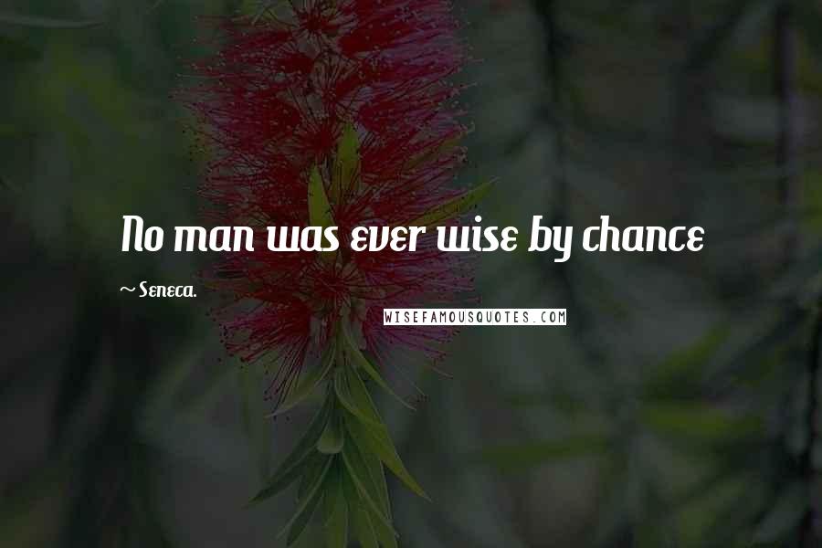 Seneca. Quotes: No man was ever wise by chance