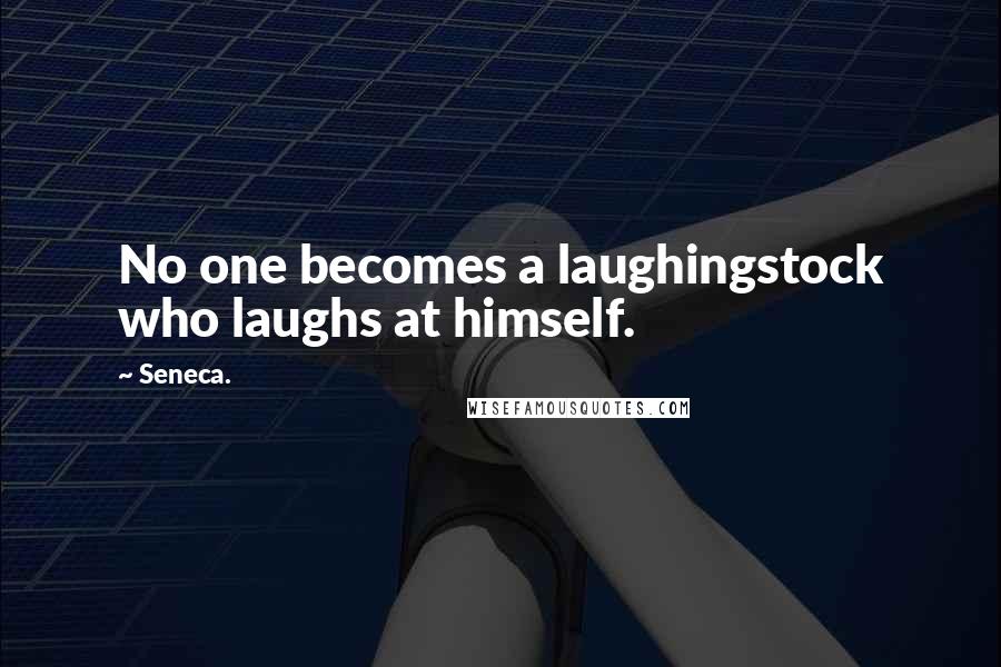 Seneca. Quotes: No one becomes a laughingstock who laughs at himself.