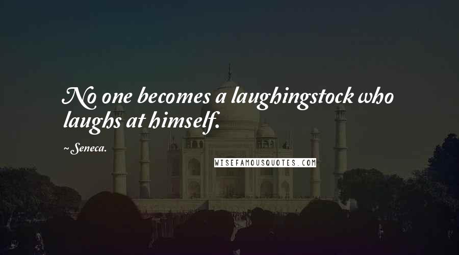 Seneca. Quotes: No one becomes a laughingstock who laughs at himself.