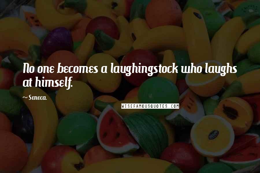 Seneca. Quotes: No one becomes a laughingstock who laughs at himself.