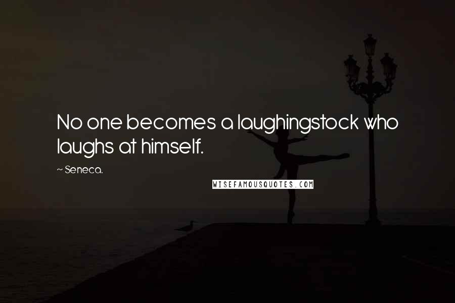 Seneca. Quotes: No one becomes a laughingstock who laughs at himself.
