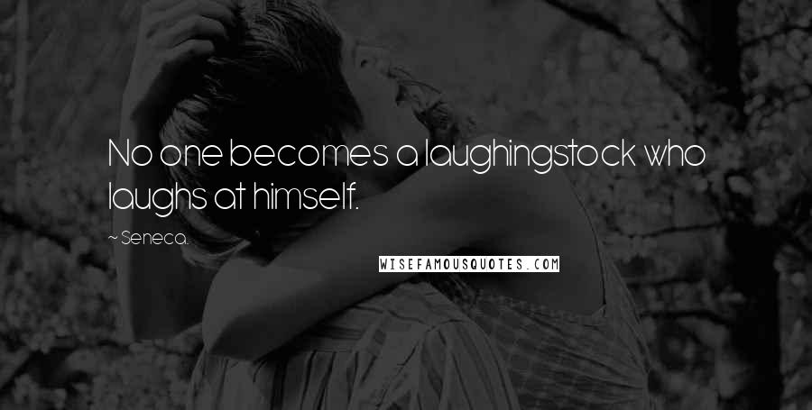 Seneca. Quotes: No one becomes a laughingstock who laughs at himself.
