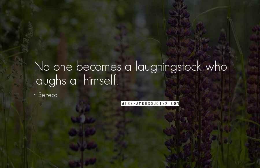 Seneca. Quotes: No one becomes a laughingstock who laughs at himself.