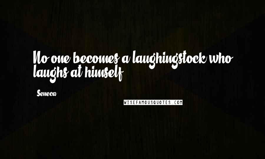 Seneca. Quotes: No one becomes a laughingstock who laughs at himself.