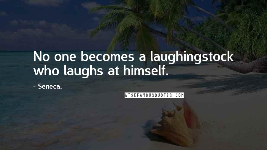 Seneca. Quotes: No one becomes a laughingstock who laughs at himself.