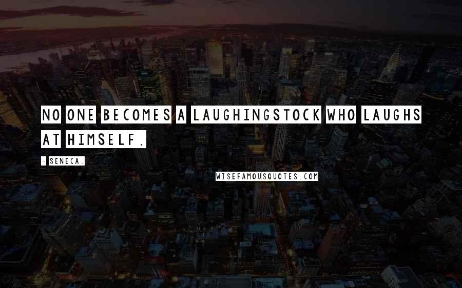 Seneca. Quotes: No one becomes a laughingstock who laughs at himself.