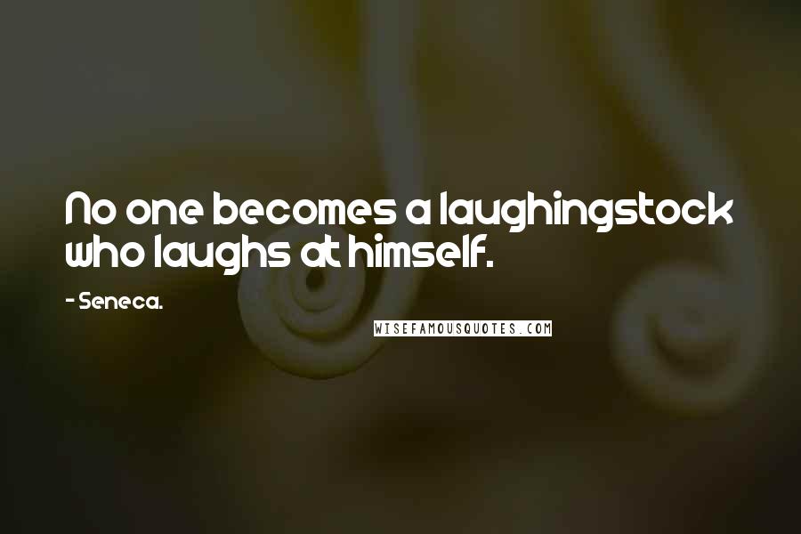 Seneca. Quotes: No one becomes a laughingstock who laughs at himself.