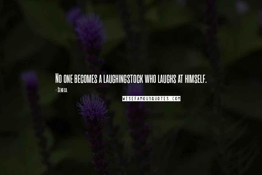 Seneca. Quotes: No one becomes a laughingstock who laughs at himself.