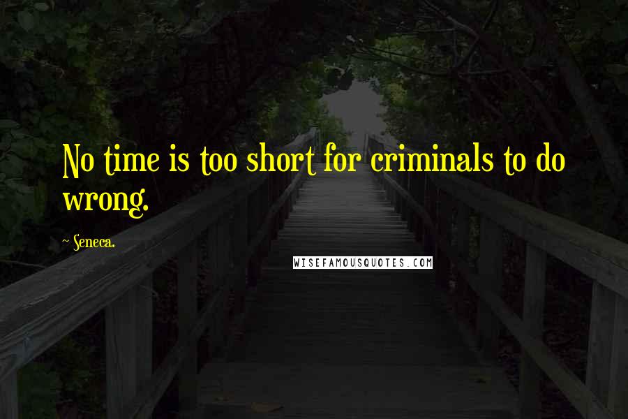 Seneca. Quotes: No time is too short for criminals to do wrong.