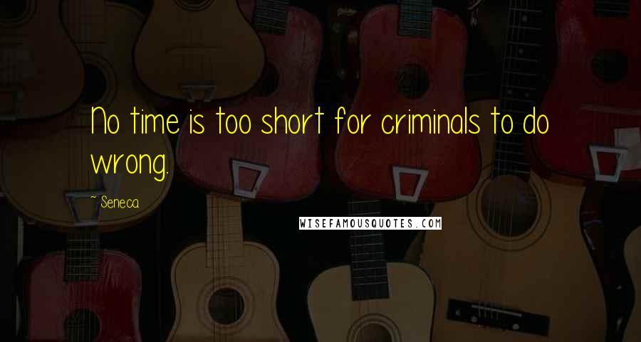 Seneca. Quotes: No time is too short for criminals to do wrong.