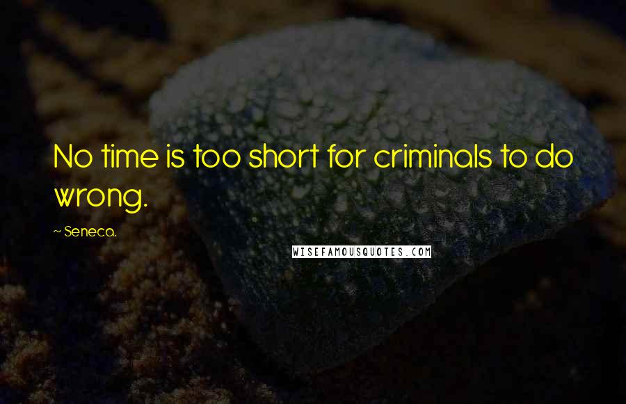 Seneca. Quotes: No time is too short for criminals to do wrong.