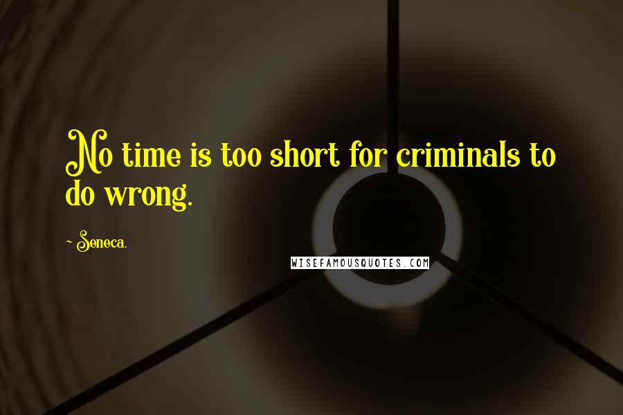 Seneca. Quotes: No time is too short for criminals to do wrong.