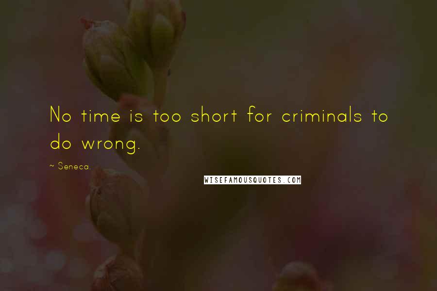 Seneca. Quotes: No time is too short for criminals to do wrong.