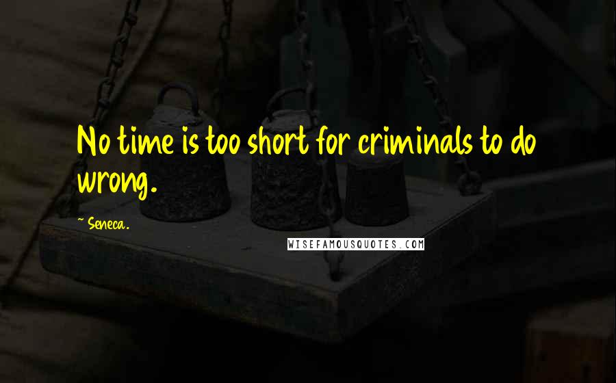 Seneca. Quotes: No time is too short for criminals to do wrong.