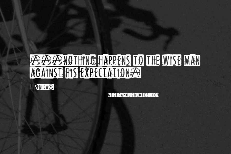 Seneca. Quotes: ...nothing happens to the wise man against his expectation.