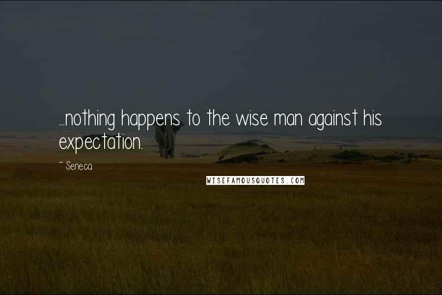 Seneca. Quotes: ...nothing happens to the wise man against his expectation.
