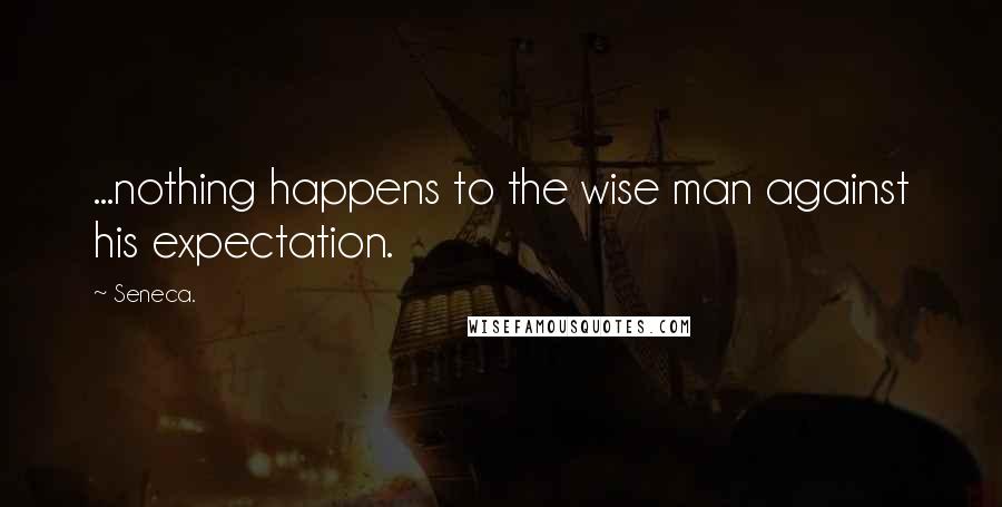 Seneca. Quotes: ...nothing happens to the wise man against his expectation.