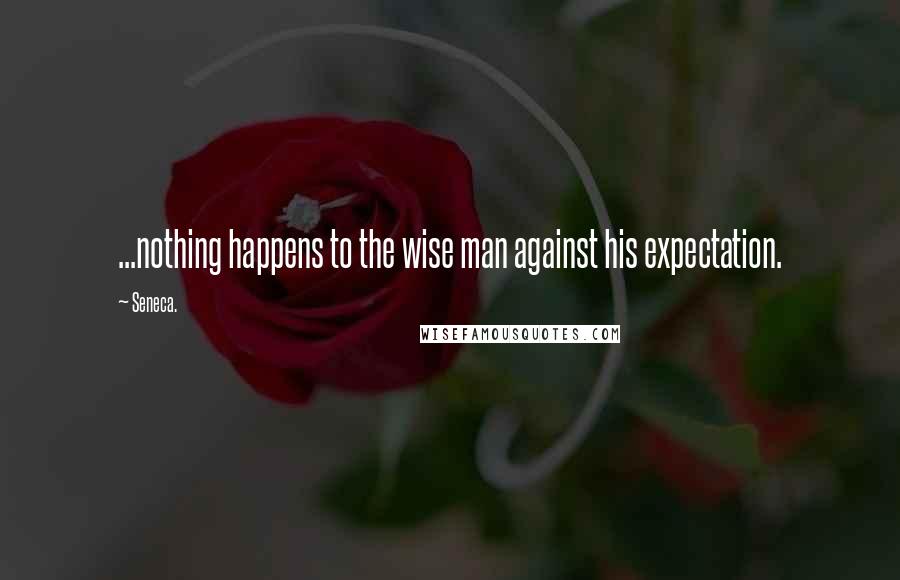 Seneca. Quotes: ...nothing happens to the wise man against his expectation.
