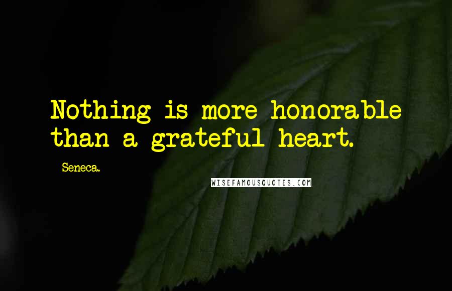 Seneca. Quotes: Nothing is more honorable than a grateful heart.