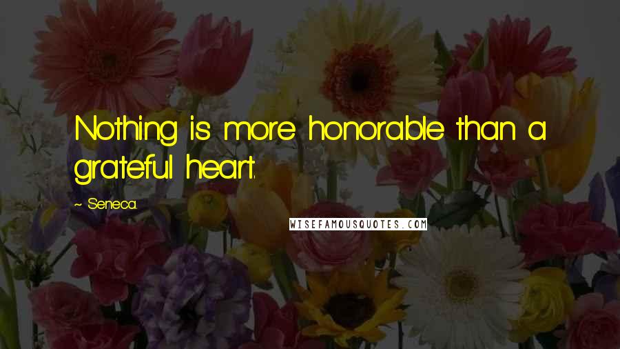 Seneca. Quotes: Nothing is more honorable than a grateful heart.