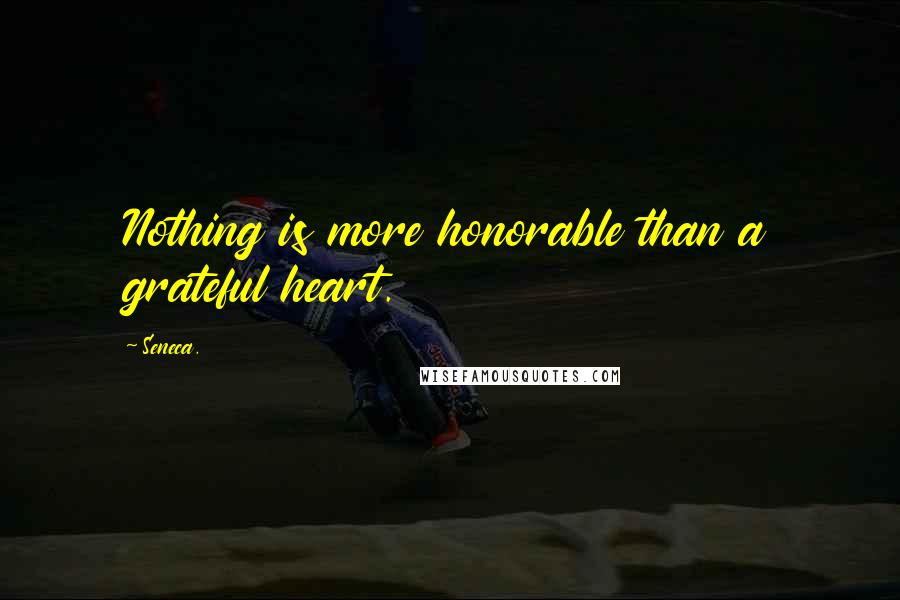 Seneca. Quotes: Nothing is more honorable than a grateful heart.