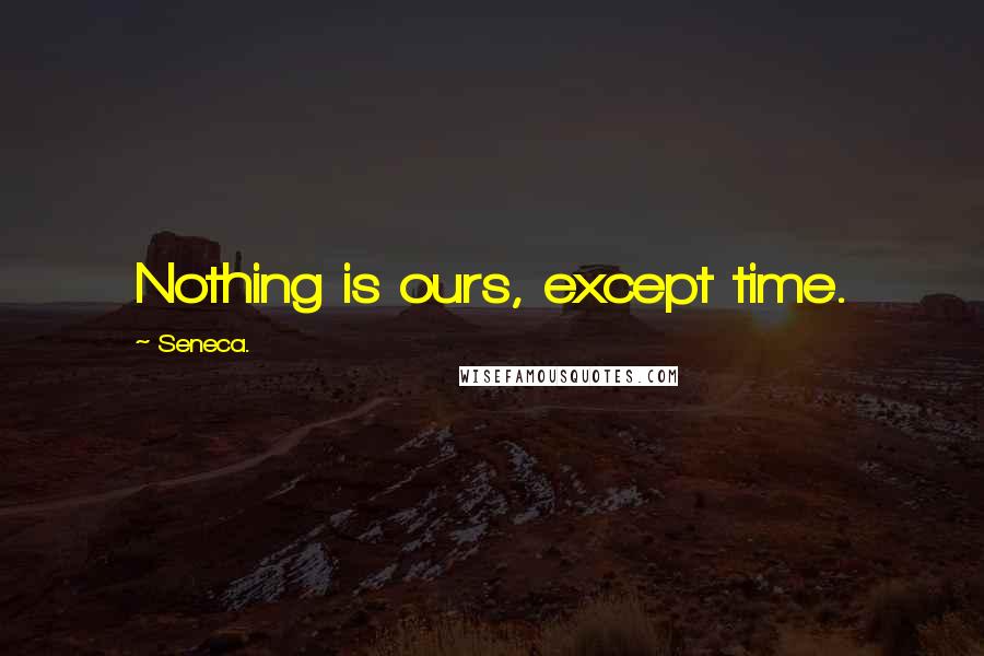 Seneca. Quotes: Nothing is ours, except time.