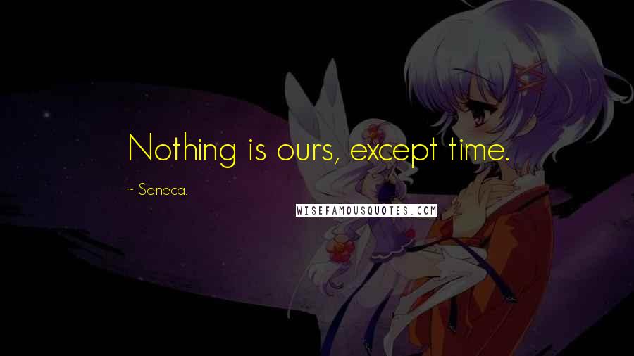 Seneca. Quotes: Nothing is ours, except time.
