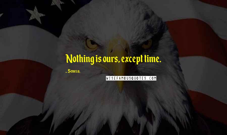 Seneca. Quotes: Nothing is ours, except time.