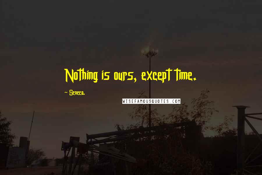 Seneca. Quotes: Nothing is ours, except time.