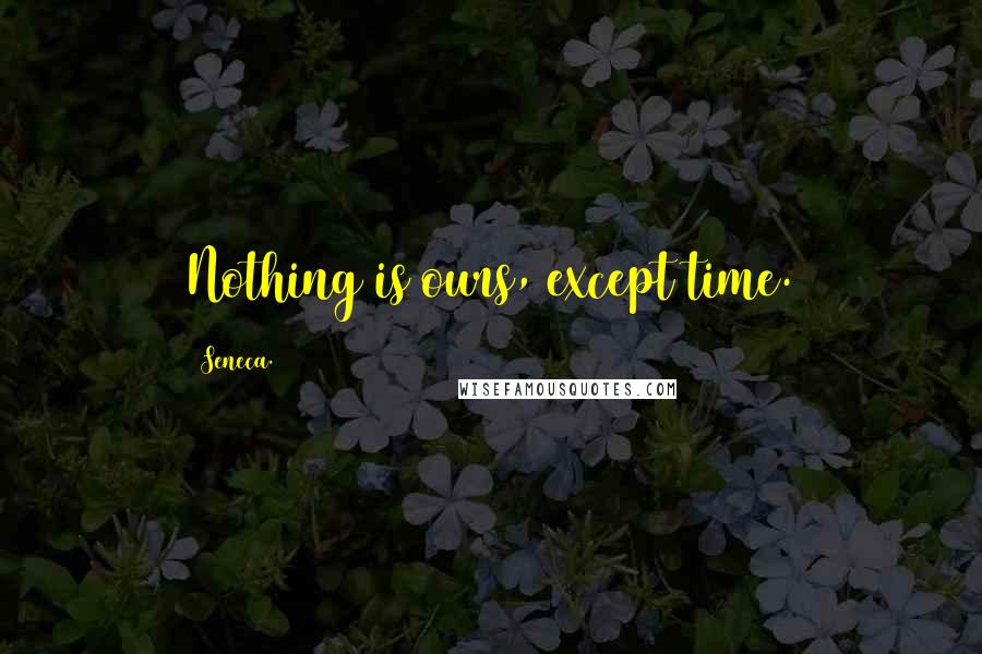 Seneca. Quotes: Nothing is ours, except time.